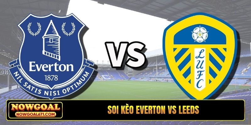 Soi kèo Everton vs Leeds, 03h00, 27/1, Ngoại hạng Anh
