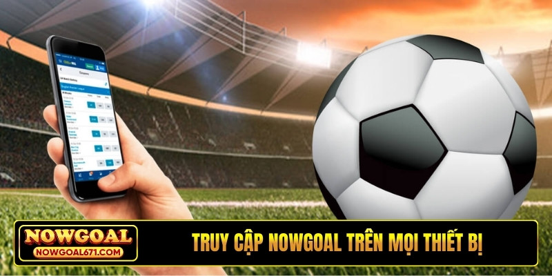 Truy cập NOWGOAL trên mọi thiết bị