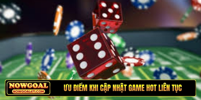 Ưu điểm khi cập nhật game hot liên tục